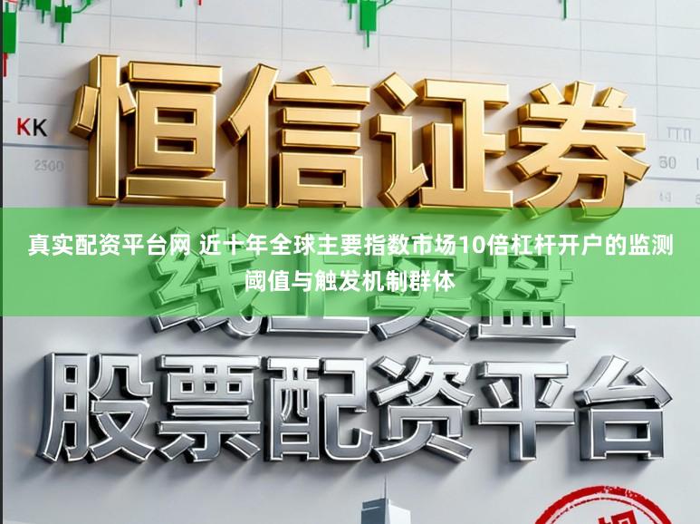 真实配资平台网 近十年全球主要指数市场10倍杠杆开户的监测阈值与触发机制群体