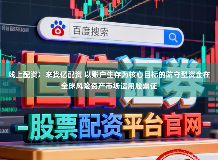 线上配资冫来找亿配资 以账户生存为核心目标的防守型资金在全球风险资产市场运用股票证