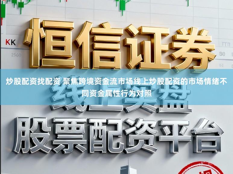 炒股配资找配资 聚焦跨境资金流市场线上炒股配资的市场情绪不同资金属性行为对照