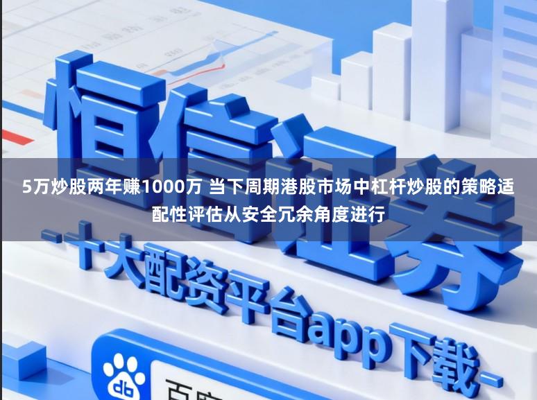 5万炒股两年赚1000万 当下周期港股市场中杠杆炒股的策略适配性评估从安全冗余角度进行