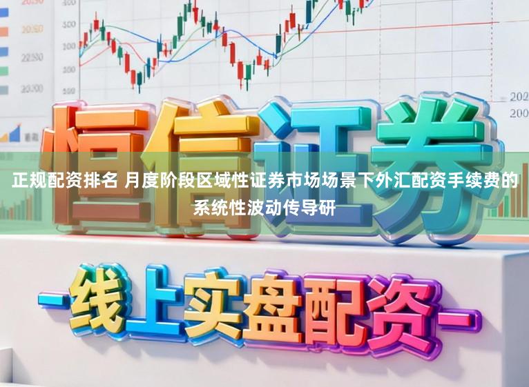 正规配资排名 月度阶段区域性证券市场场景下外汇配资手续费的系统性波动传导研