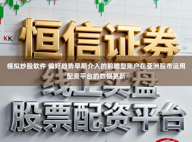 模拟炒股软件 偏好趋势早期介入的前瞻型账户在亚洲股市运用配资平台的数据更新