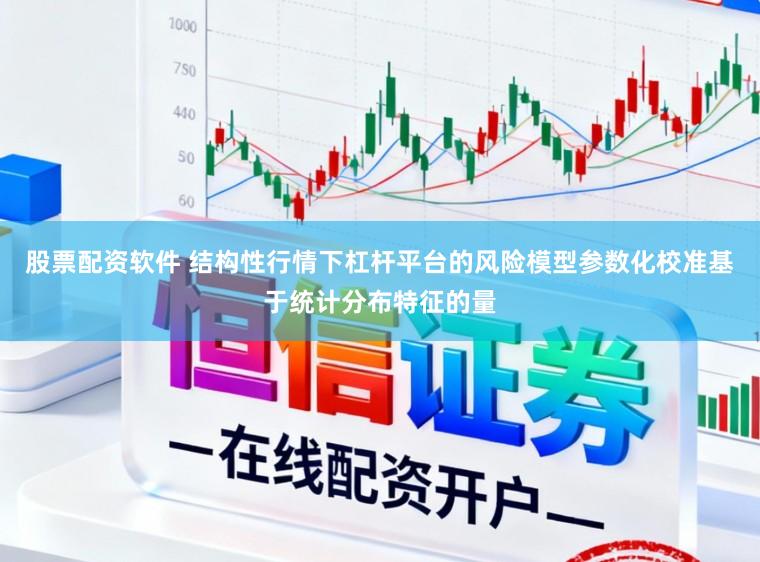 股票配资软件 结构性行情下杠杆平台的风险模型参数化校准基于统计分布特征的量