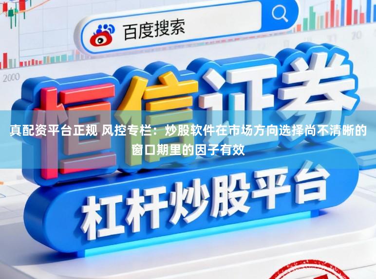 真配资平台正规 风控专栏：炒股软件在市场方向选择尚不清晰的窗口期里的因子有效