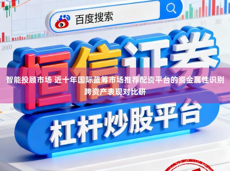 智能投顾市场 近十年国际蓝筹市场推荐配资平台的资金属性识别跨资产表现对比研