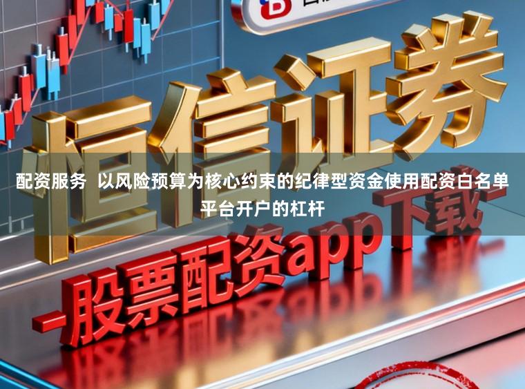 配资服务  以风险预算为核心约束的纪律型资金使用配资白名单平台开户的杠杆