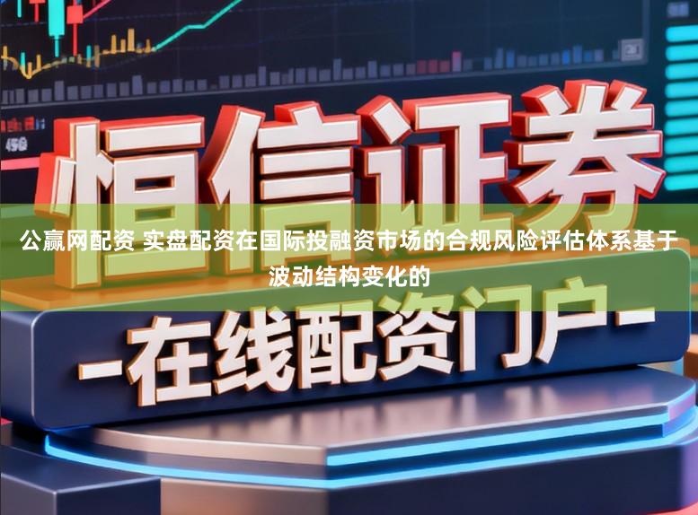 公赢网配资 实盘配资在国际投融资市场的合规风险评估体系基于波动结构变化的