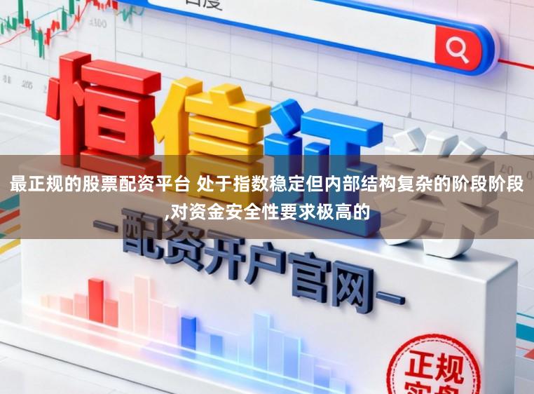 最正规的股票配资平台 处于指数稳定但内部结构复杂的阶段阶段，对资金安全性要求极高的