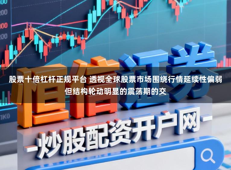 股票十倍杠杆正规平台 透视全球股票市场围绕行情延续性偏弱但结构轮动明显的震荡期的交