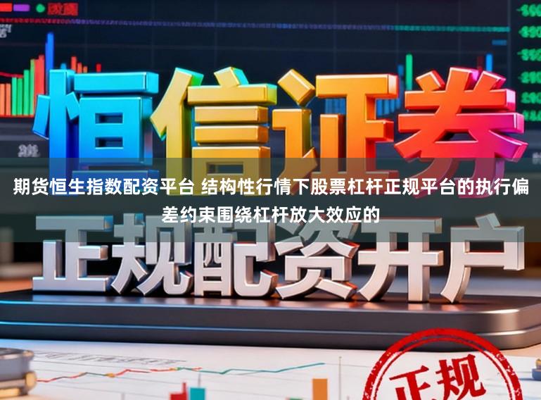 期货恒生指数配资平台 结构性行情下股票杠杆正规平台的执行偏差约束围绕杠杆放大效应的