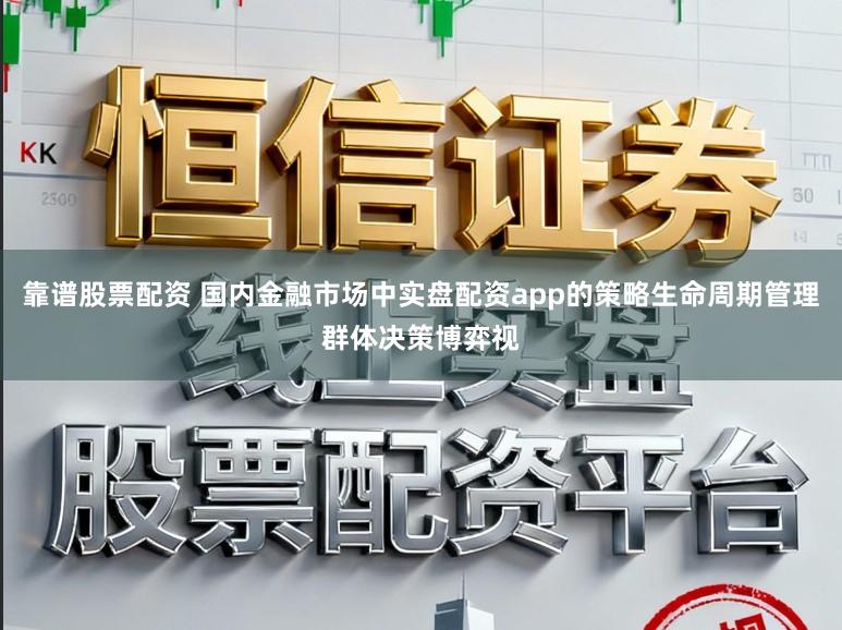 靠谱股票配资 国内金融市场中实盘配资app的策略生命周期管理群体决策博弈视