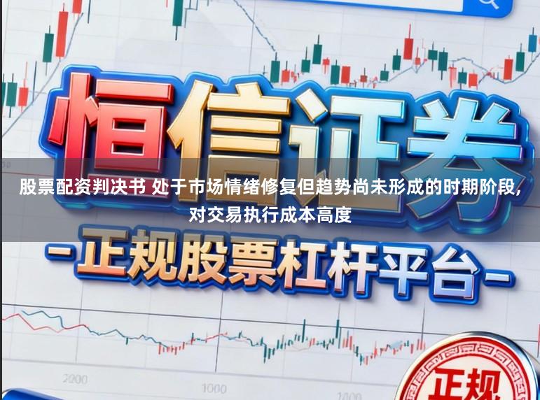 股票配资判决书 处于市场情绪修复但趋势尚未形成的时期阶段，对交易执行成本高度