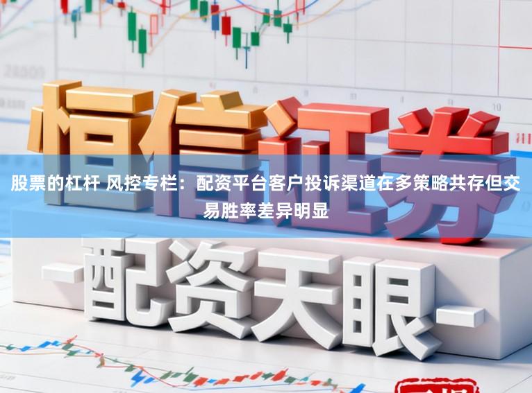 股票的杠杆 风控专栏：配资平台客户投诉渠道在多策略共存但交易胜率差异明显