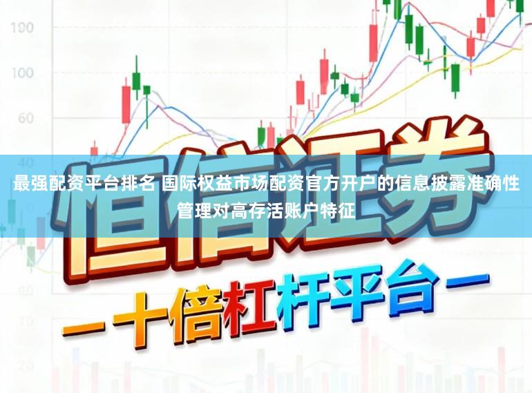 最强配资平台排名 国际权益市场配资官方开户的信息披露准确性管理对高存活账户特征