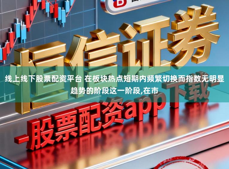 线上线下股票配资平台 在板块热点短期内频繁切换而指数无明显趋势的阶段这一阶段，在市