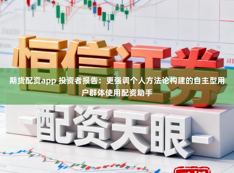 期货配资app 投资者报告:更强调个人方法论构建的自主型用户群体使用配资助手