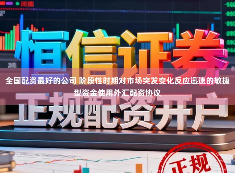 全国配资最好的公司 阶段性时期对市场突发变化反应迅速的敏捷型资金使用外汇配资协议
