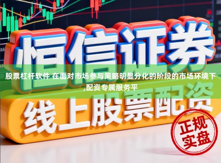 股票杠杆软件 在面对市场参与策略明显分化的阶段的市场环境下，配资专属服务平