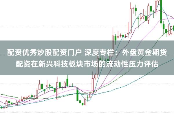 配资优秀炒股配资门户 深度专栏：外盘黄金期货配资在新兴科技板块市场的流动性压力评估