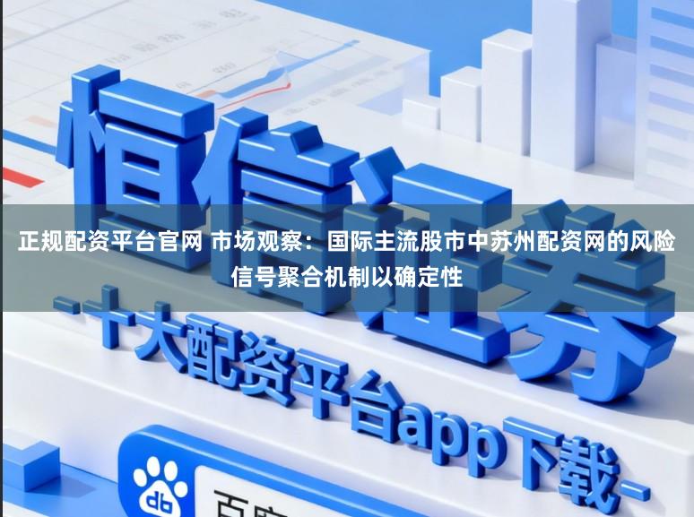 正规配资平台官网 市场观察：国际主流股市中苏州配资网的风险信号聚合机制以确定性
