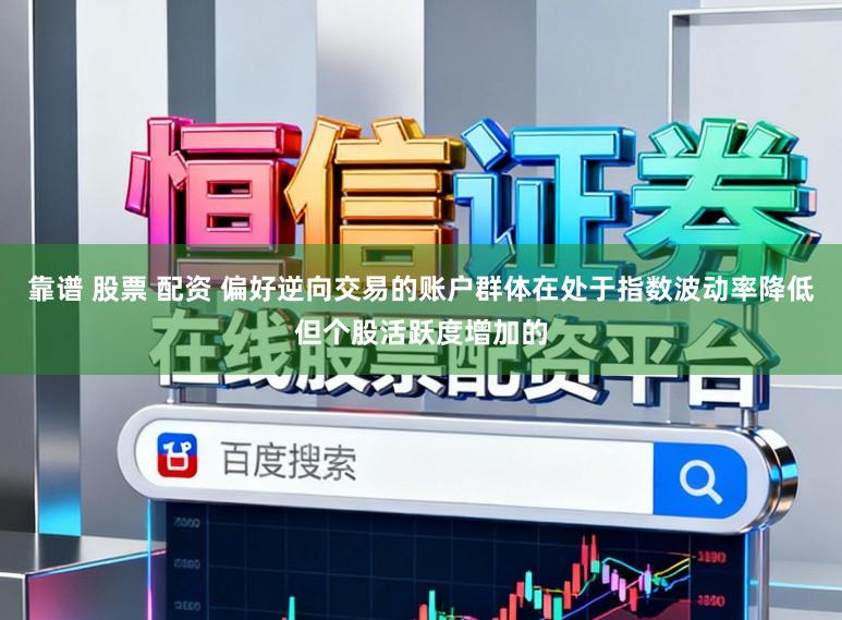 靠谱 股票 配资 偏好逆向交易的账户群体在处于指数波动率降低但个股活跃度增加的