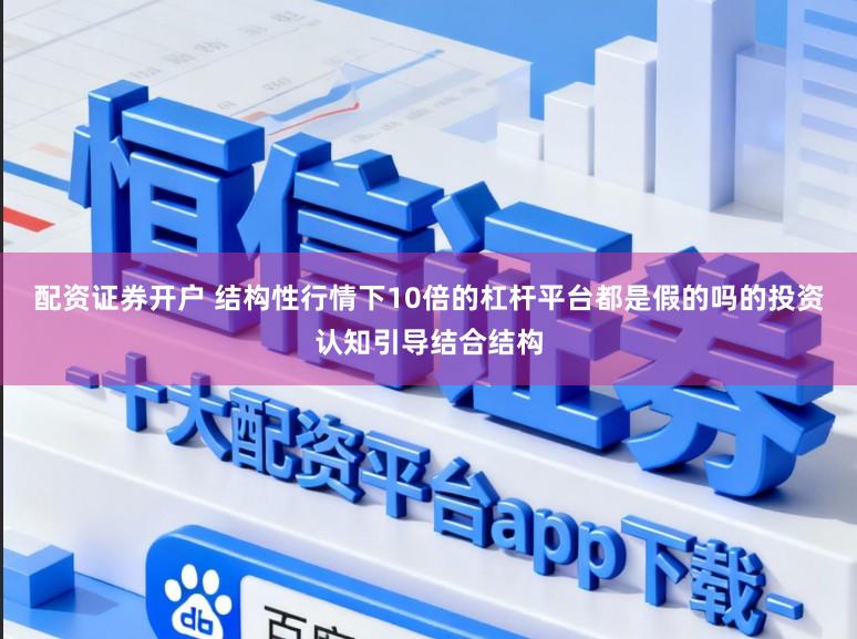 配资证券开户 结构性行情下10倍的杠杆平台都是假的吗的投资认知引导结合结构