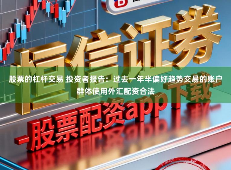 股票的杠杆交易 投资者报告：过去一年半偏好趋势交易的账户群体使用外汇配资合法