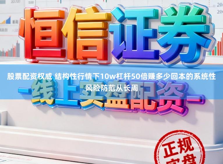 股票配资权威 结构性行情下10w杠杆50倍赚多少回本的系统性风险防范从长周