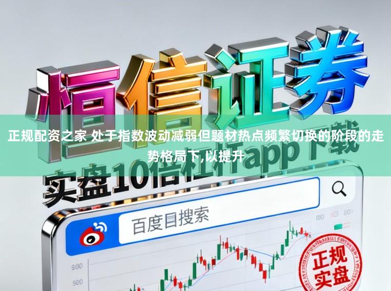 正规配资之家 处于指数波动减弱但题材热点频繁切换的阶段的走势格局下，以提升