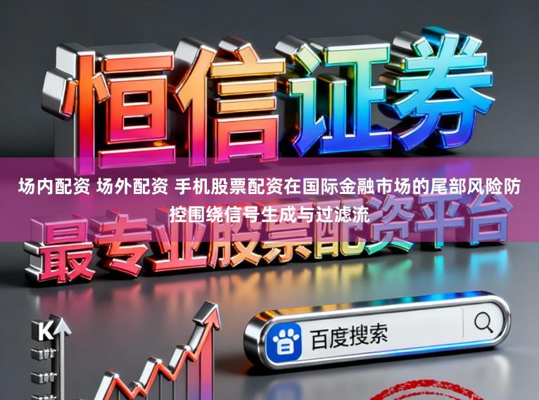 场内配资 场外配资 手机股票配资在国际金融市场的尾部风险防控围绕信号生成与过滤流
