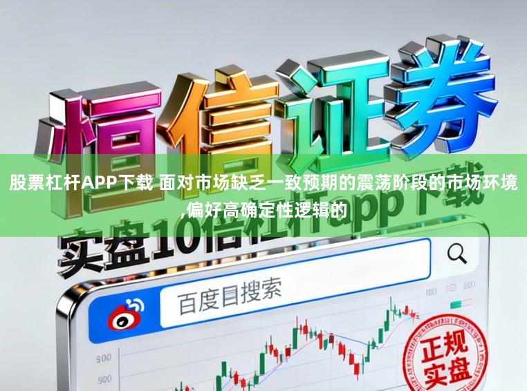 股票杠杆APP下载 面对市场缺乏一致预期的震荡阶段的市场环境，偏好高确定性逻辑的