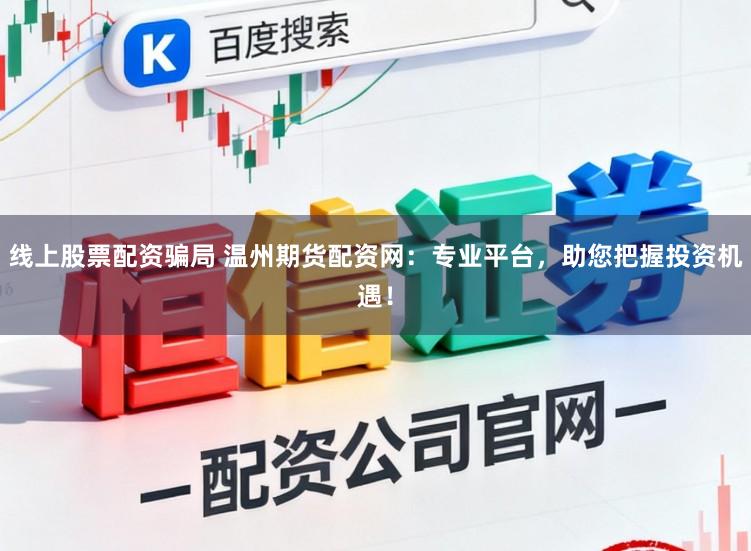 线上股票配资骗局 温州期货配资网：专业平台，助您把握投资机遇！