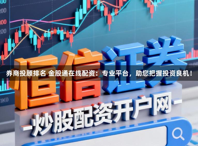 券商投顾排名 金股通在线配资：专业平台，助您把握投资良机！