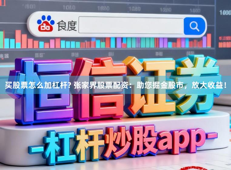 买股票怎么加杠杆? 张家界股票配资：助您掘金股市，放大收益！