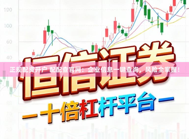 正规配资开户 配配查官网:企业信息一键查询,风险全掌握!