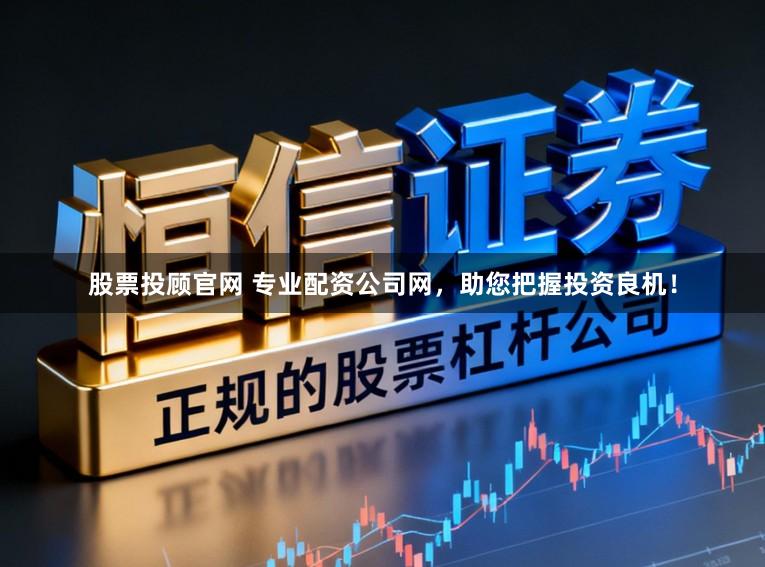 股票投顾官网 专业配资公司网,助您把握投资良机!