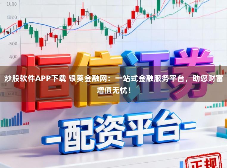 炒股软件APP下载 银葵金融网:一站式金融服务平台,助您财富增值无忧!