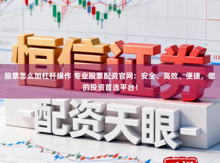 股票怎么加杠杆操作 专业股票配资官网:安全、高效、便捷,您的投资首选平台!