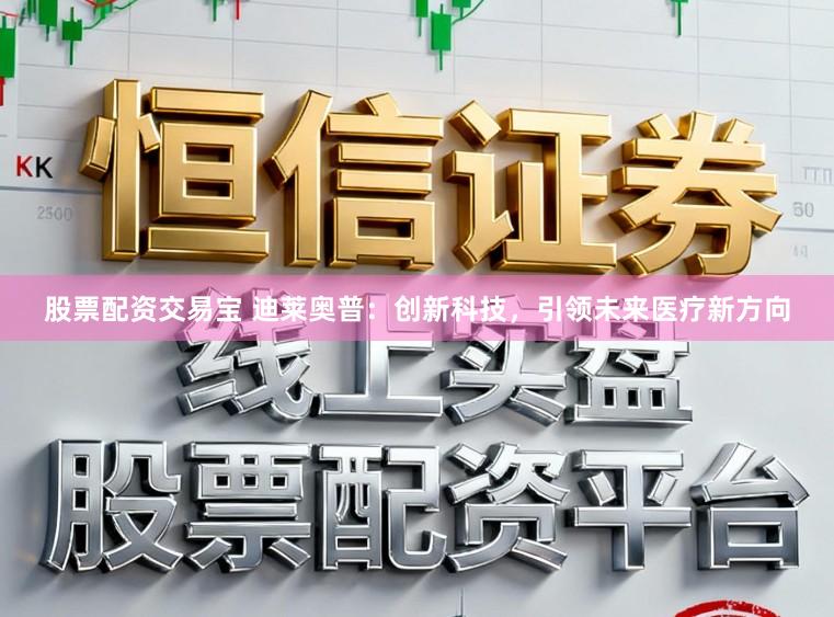 股票配资交易宝 迪莱奥普:创新科技,引领未来医疗新方向