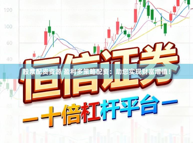 股票配资资源 盈利多策略配资：助您实现财富增值！