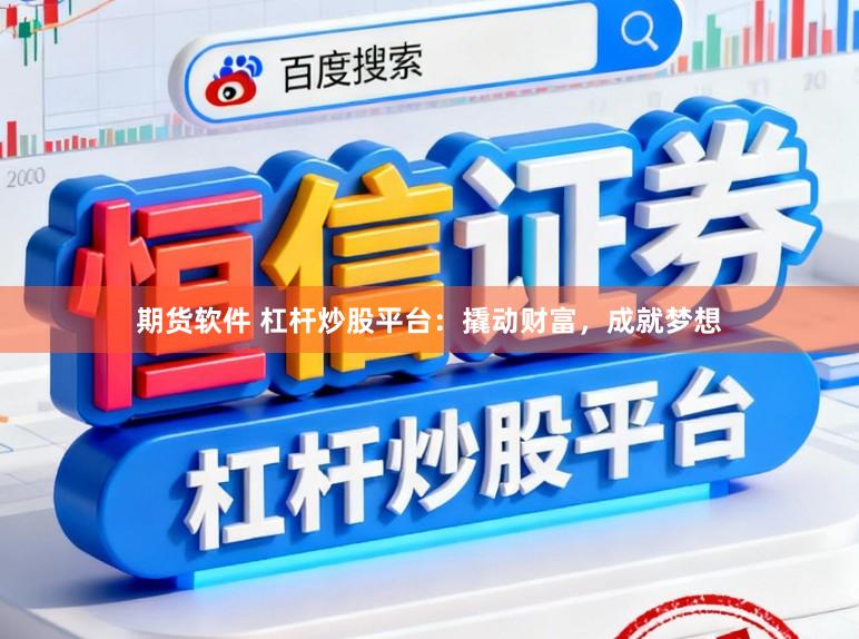 期货软件 杠杆炒股平台：撬动财富，成就梦想
