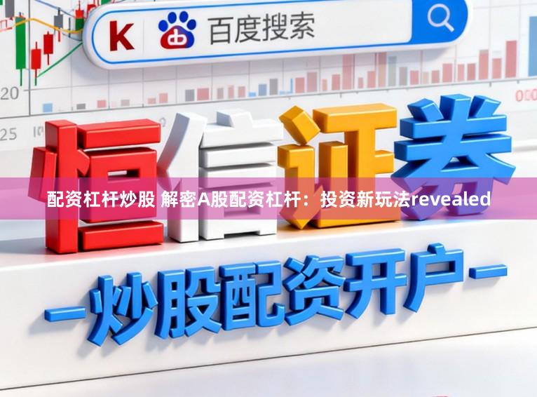 配资杠杆炒股 解密A股配资杠杆:投资新玩法revealed