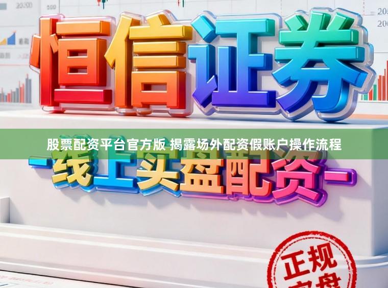 股票配资平台官方版 揭露场外配资假账户操作流程
