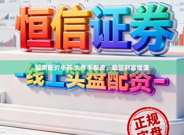 股票配资小苏 大作手配资，助您财富增值