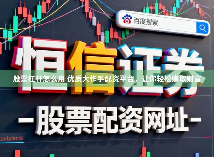 股票杠杆怎么用 优质大作手配资平台，让你轻松赚取财富