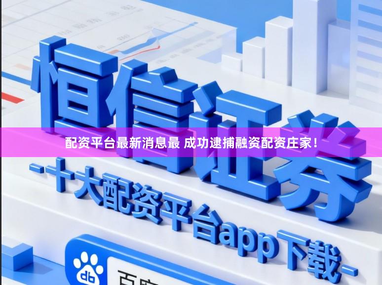 配资平台最新消息最 成功逮捕融资配资庄家！