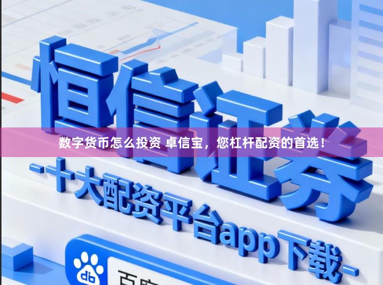 数字货币怎么投资 卓信宝，您杠杆配资的首选！