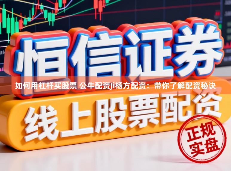 如何用杠杆买股票 公牛配资Ji杨方配资：带你了解配资秘诀