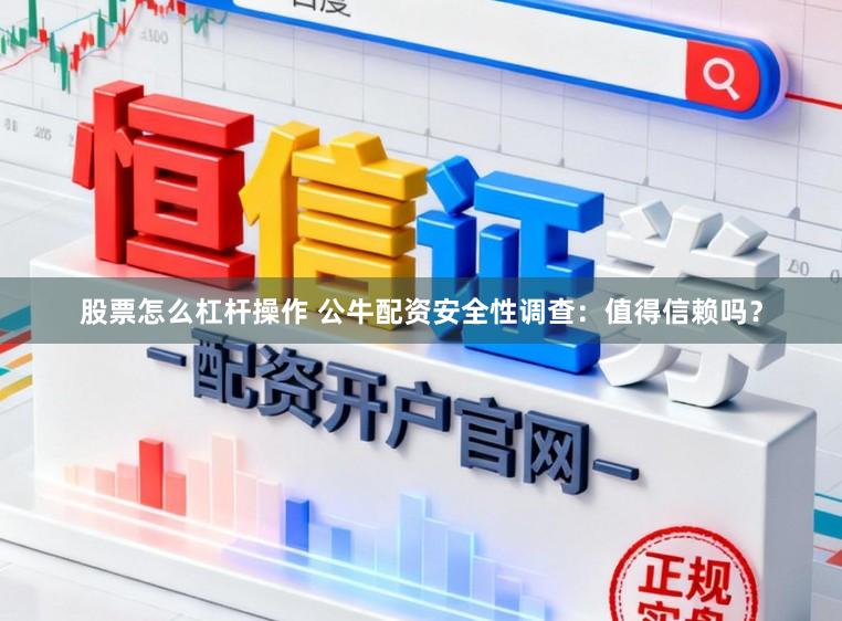 股票怎么杠杆操作 公牛配资安全性调查:值得信赖吗?