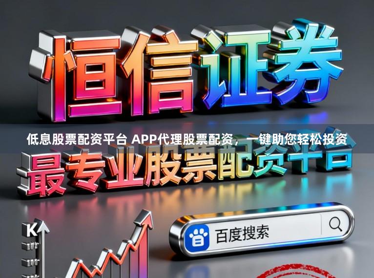 低息股票配资平台 APP代理股票配资，一键助您轻松投资